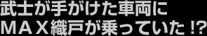 武士が手がけた車両にＭＡＸ織戸が乗っていた!?